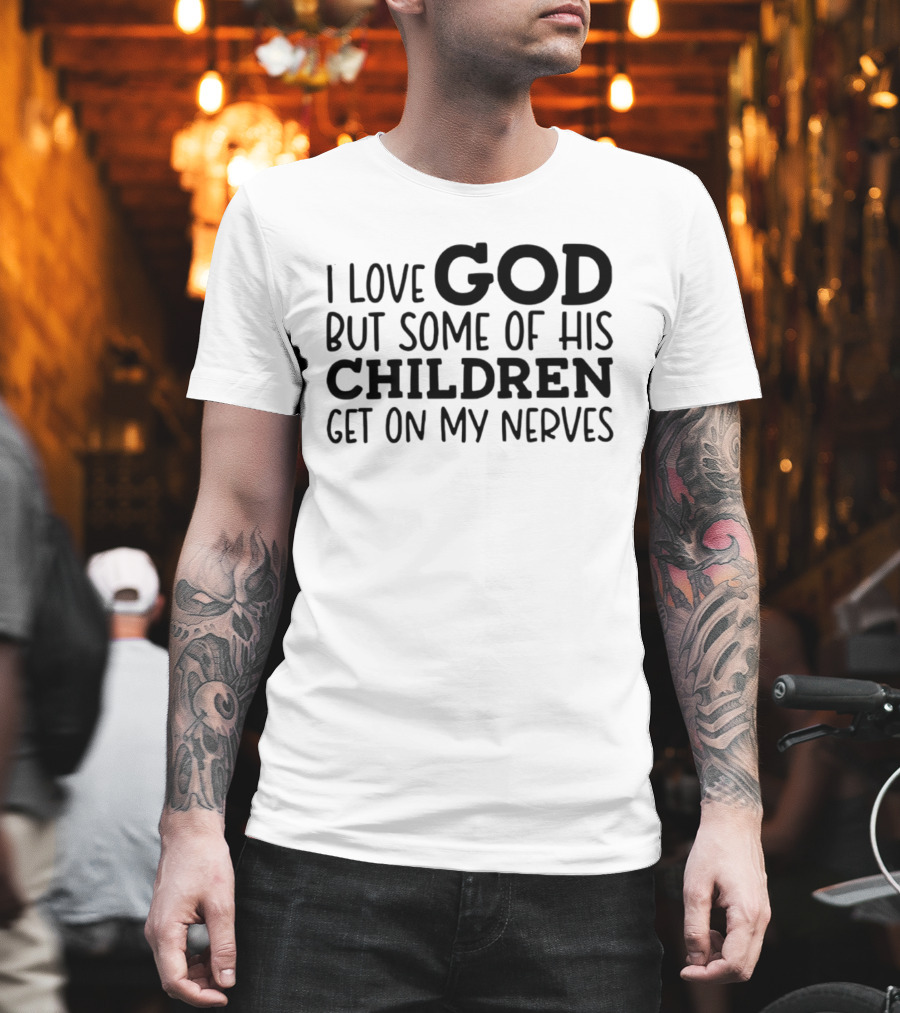 I Love God But Some Of His Children Get On My Nerves Christian Humor T-Shirt