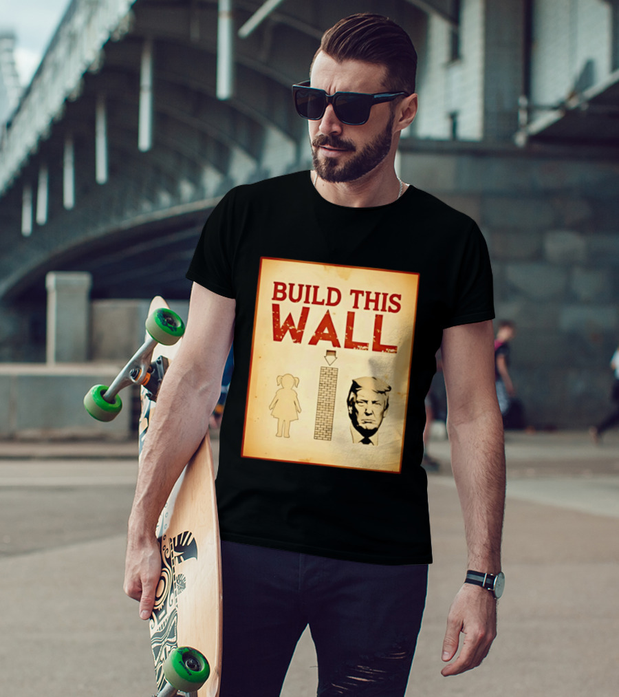 Build This Wall Anti Trump Political Satire T-Shirt