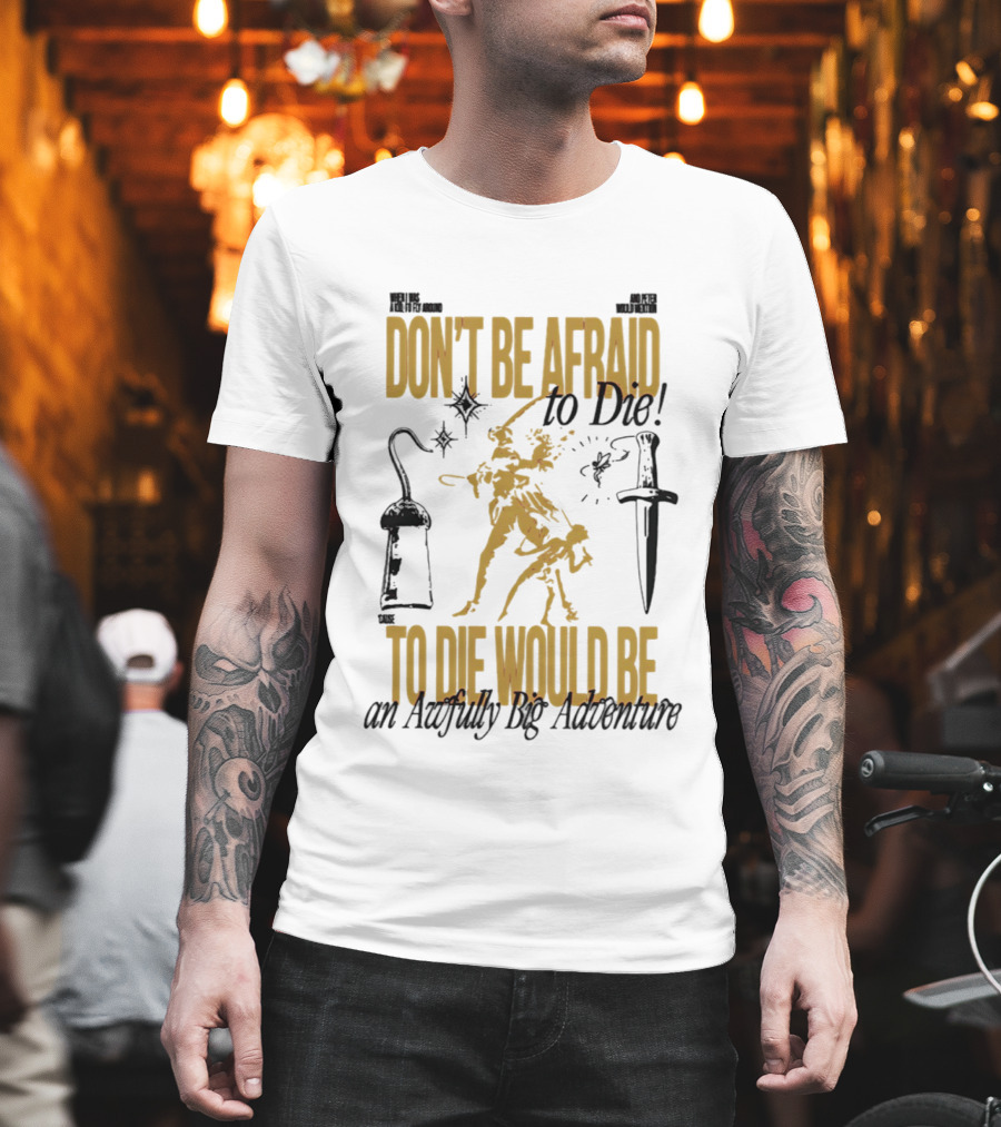 Don't Be Afraid to Die an Awfully Big Adventure T-Shirt