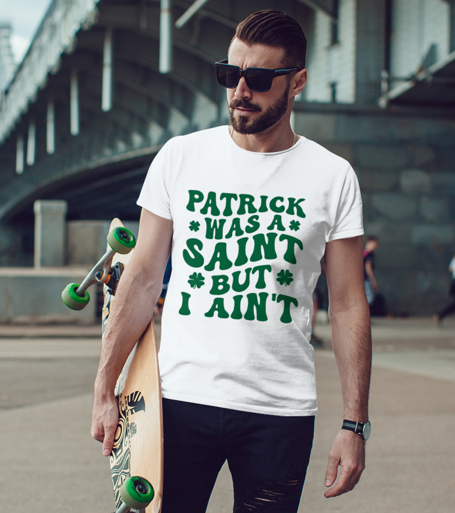 Patrick Was A Saint But I Ain't St. Patrick's Day Humor 2026 T-Shirt