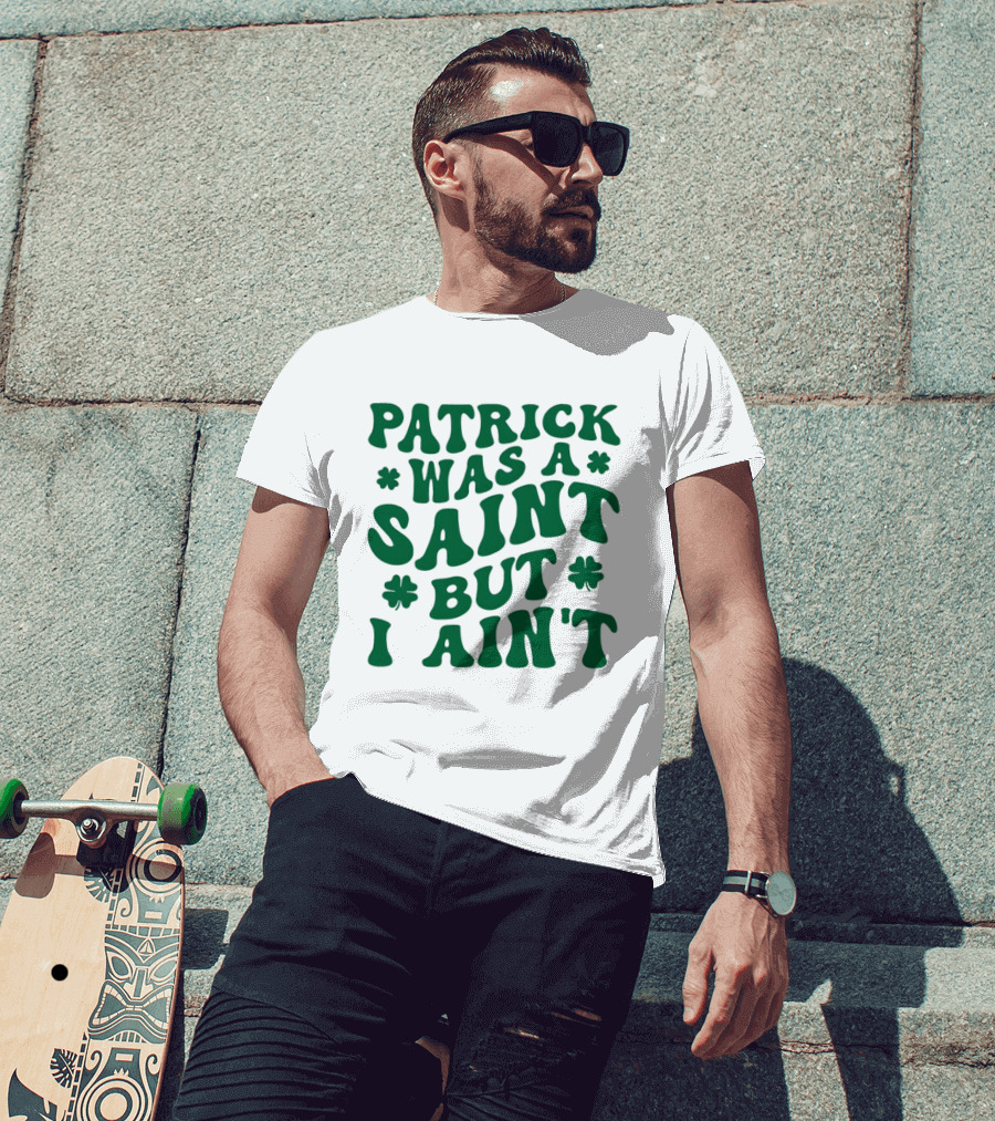 Patrick Was A Saint But I Ain't St. Patrick's Day Humor 2026 T-Shirt