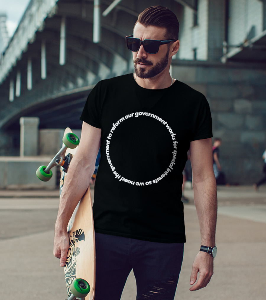Our Government Works For Special Interests So We Need To Reform Our Government T-Shirt