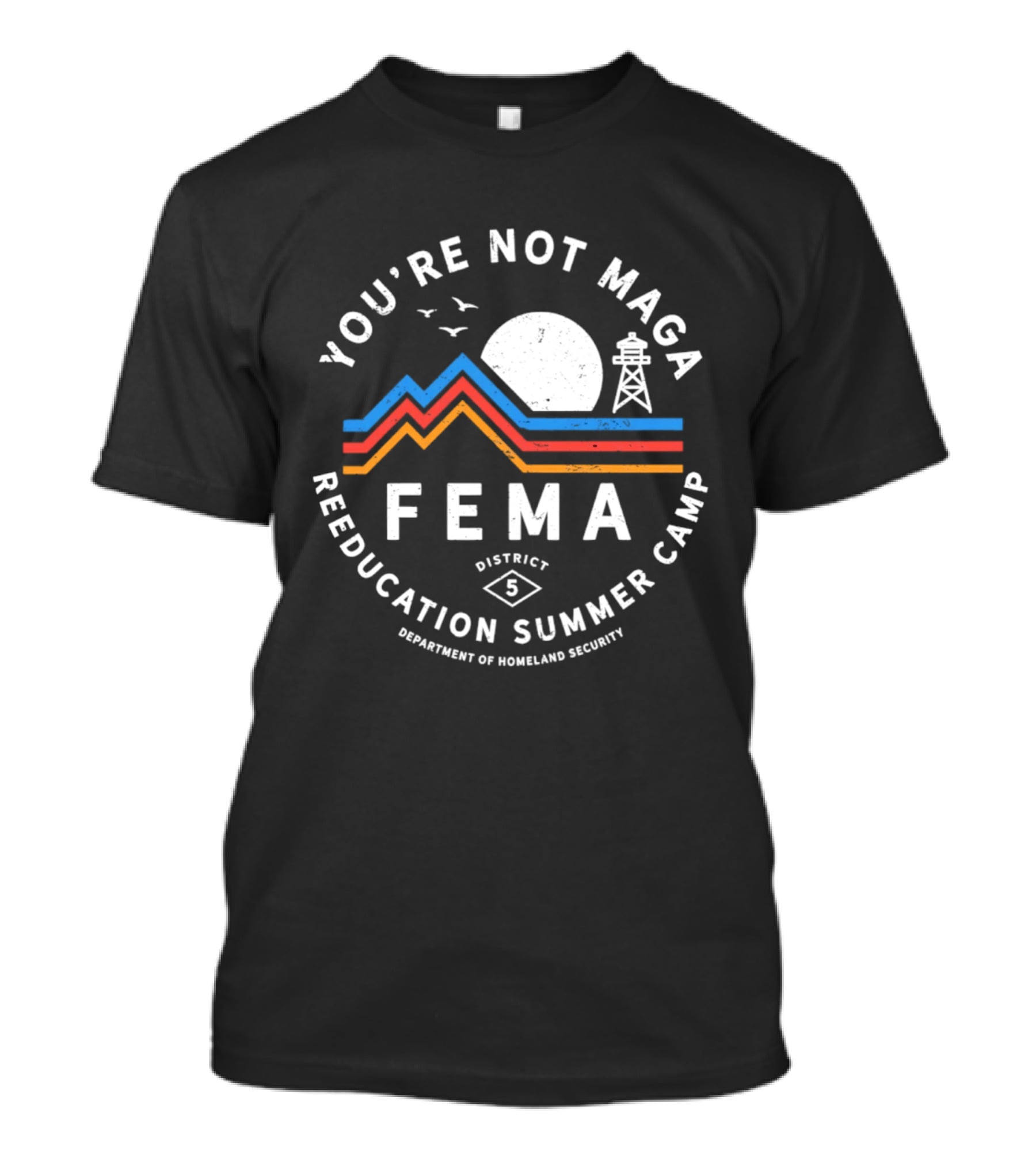 You're Not MAGA FEMA Reeducation Summer Camp District 5 Department Of Homeland Security T-Shirt