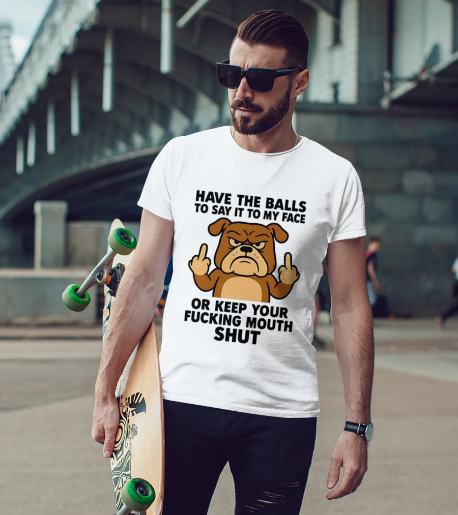 Have The Balls To Say It To My Face Bulldog Keep Your Mouth Shut T-Shirt