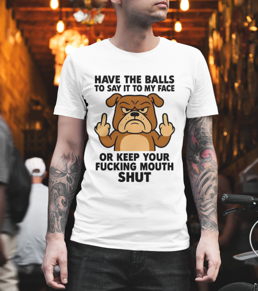 Have the Balls to Say It to My Face Bulldog Keep Your Mouth Shut T-Shirt