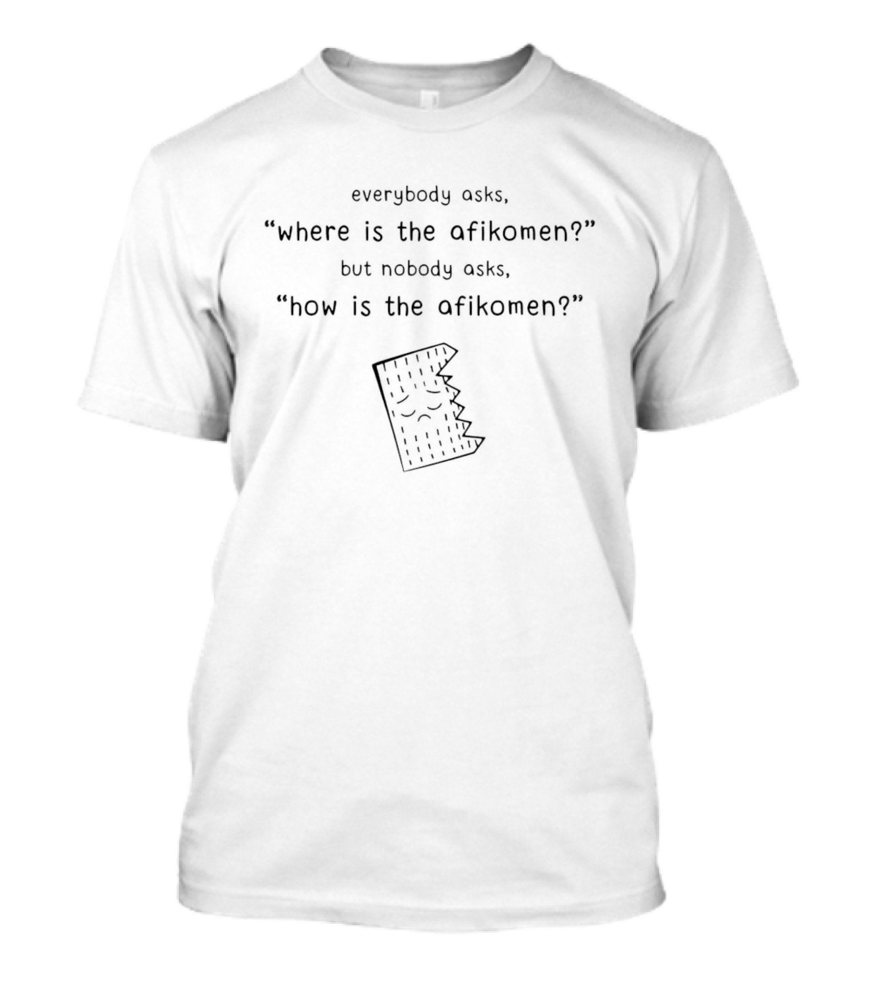 Everybody Asks Where Is The Afikomen But Nobody Asks How Is The Afikomen Jewish Humor Passover Matzo T-Shirt