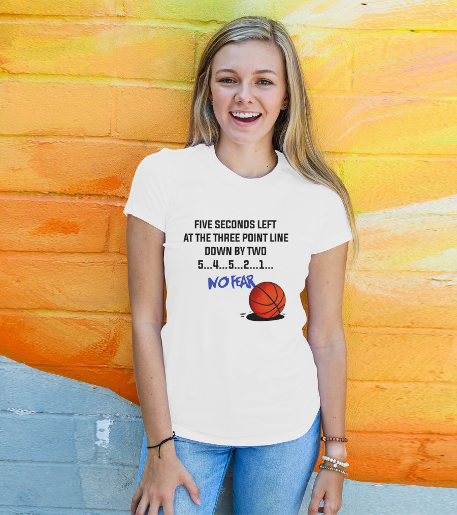 Five Seconds Left At The Three Point Line Down By Two Basketball No Fear T-Shirt