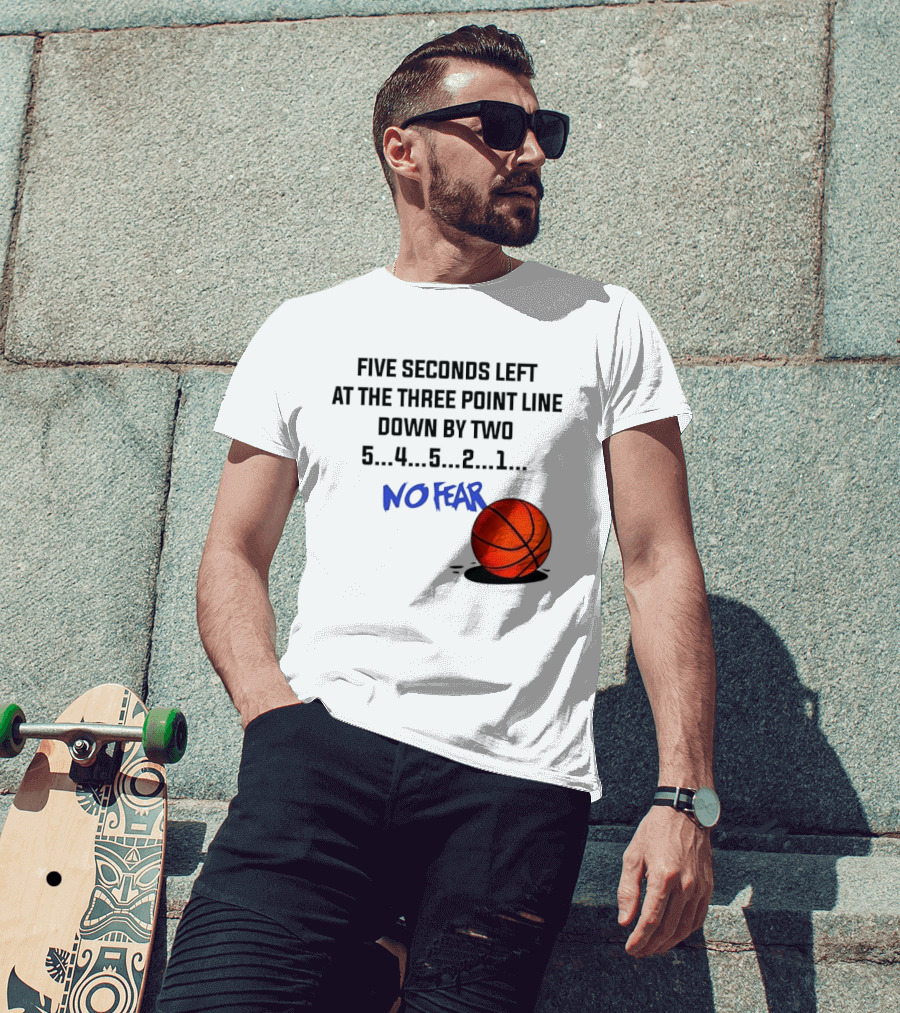 Five Seconds Left At The Three Point Line Down By Two Basketball No Fear T-Shirt