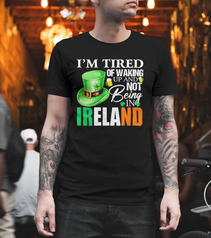 I'm Tired of Waking Up and Not Being in Ireland St. Patrick's Day Green Hat Beer T-Shirt