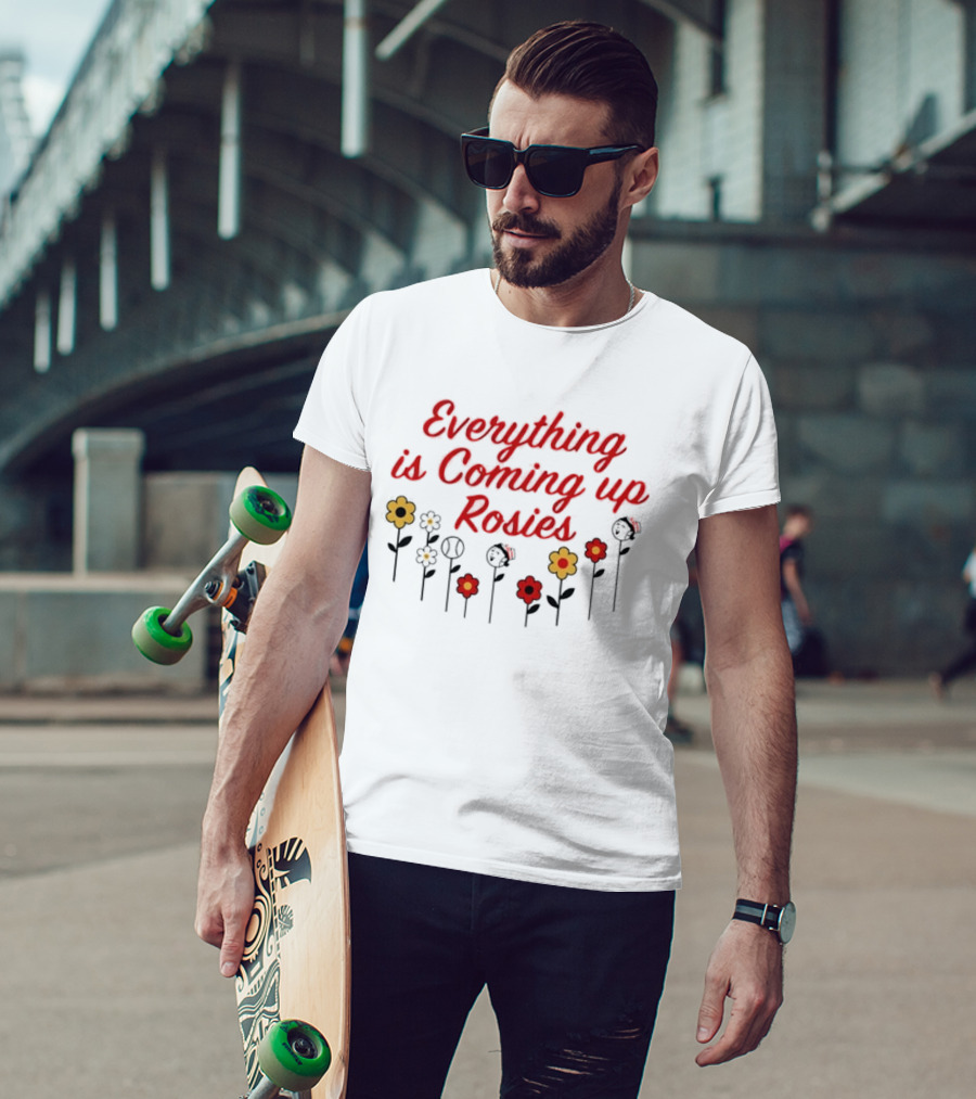 Everything Is Coming Up Rosies Flower T-Shirt