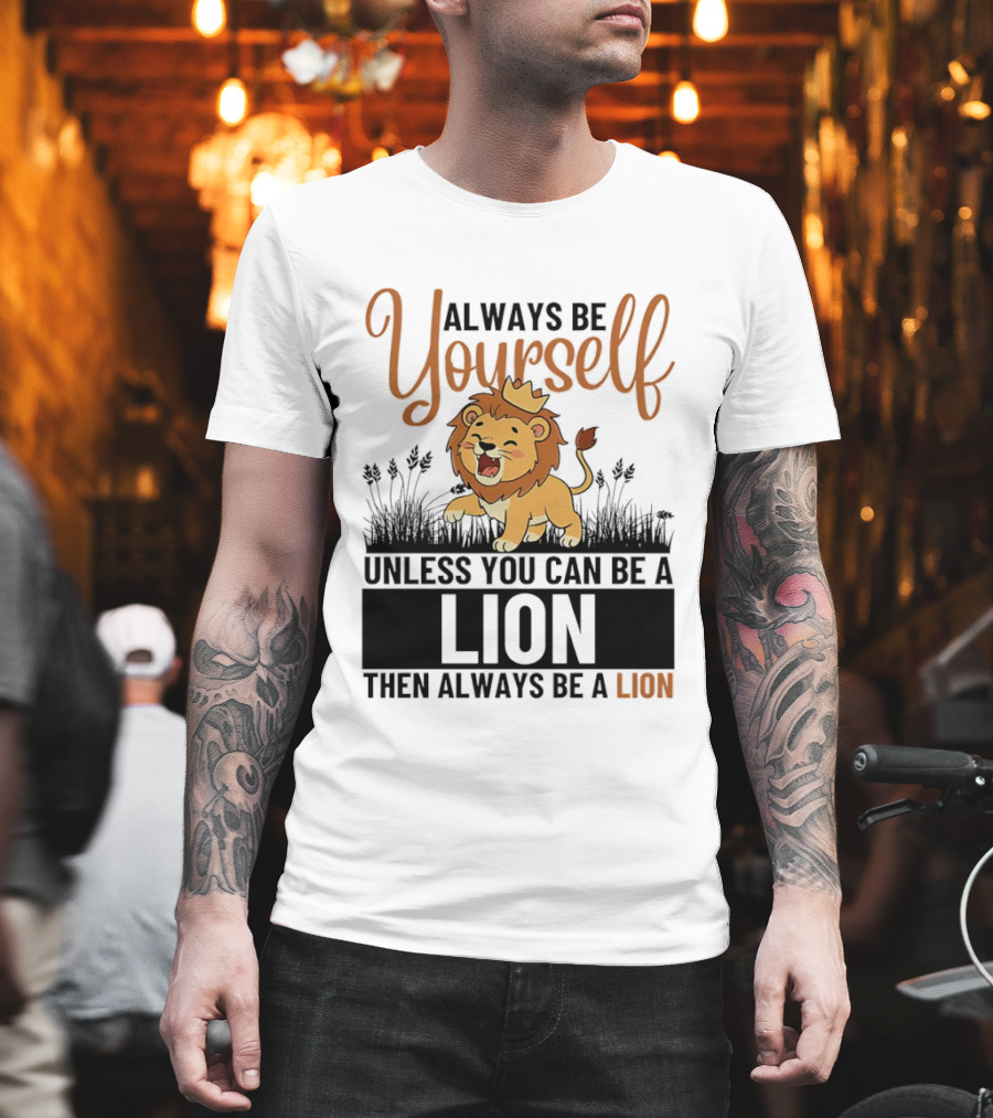 Lion Kings Always Be Yourself Unless You Can Be a Lion Then Always Be a Lion T-Shirt