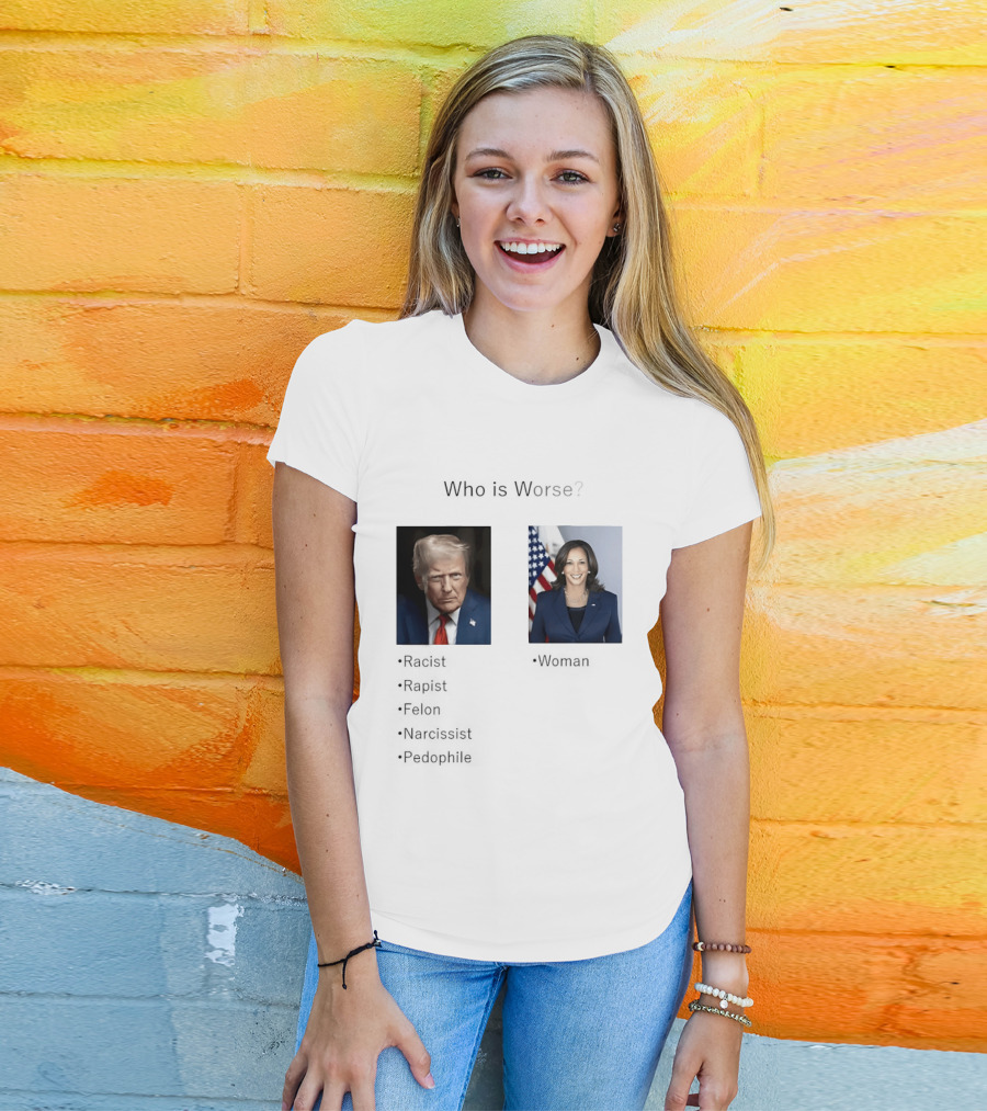 Who Is Worse Trump Racist Rapist Felon Narcissist Pedophile Harris Women T-Shirt