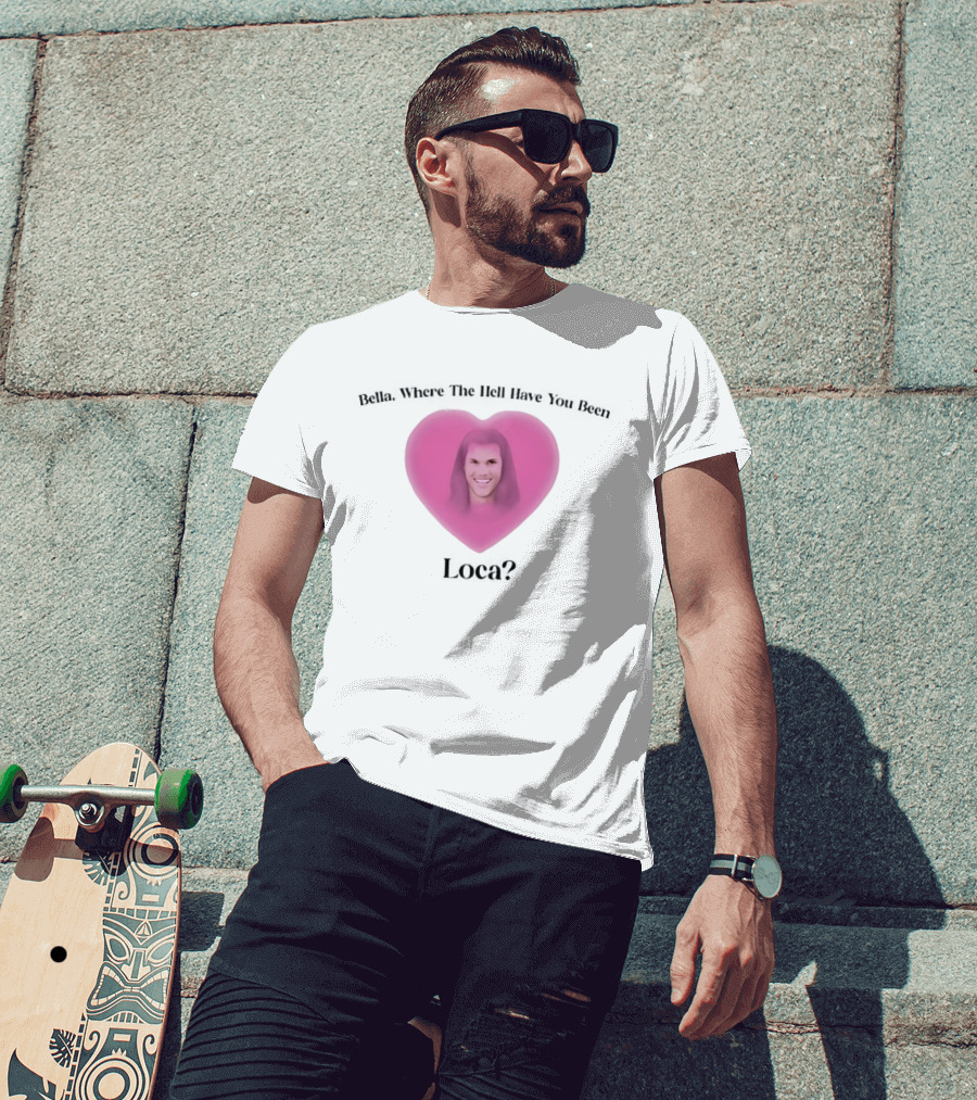Bella Where The Hell Have You Been Loca Heart Shape T-Shirt