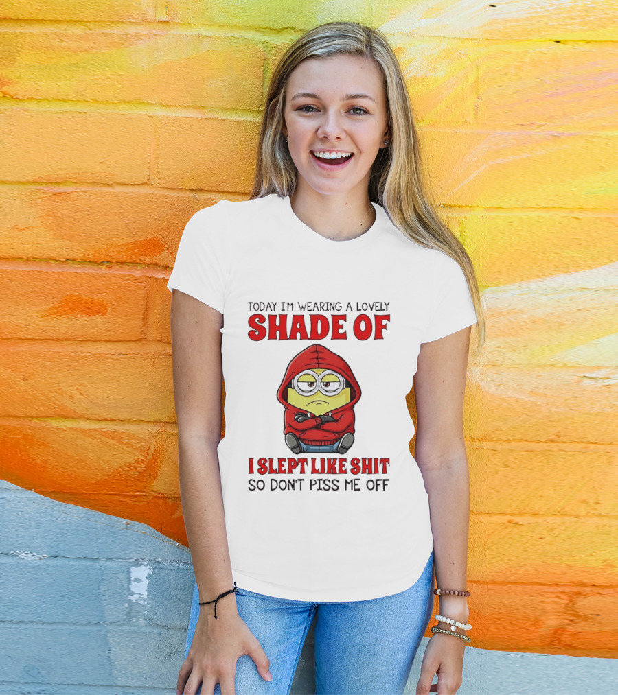 Today I'm Wearing A Lovely Shade Of I Slept Like Shit So Don't Piss Me Off Minion T-Shirt