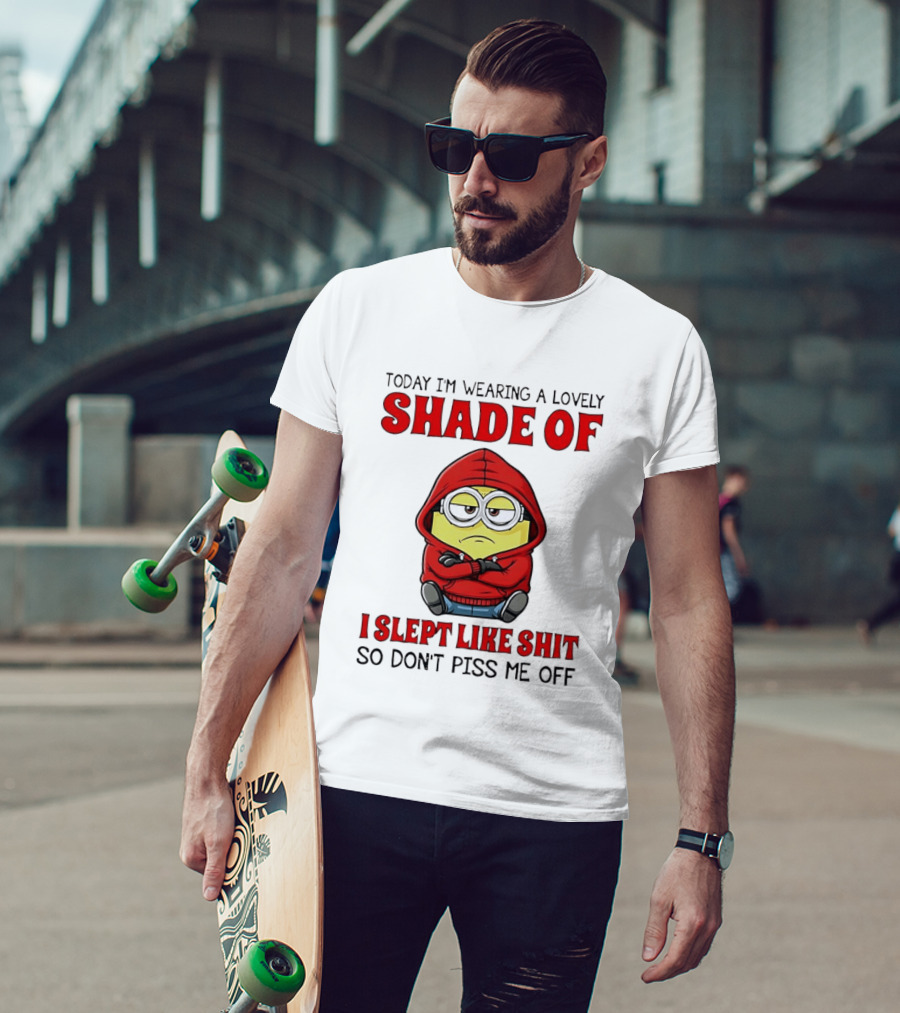 Today I'm Wearing A Lovely Shade Of I Slept Like Shit So Don't Piss Me Off Minion T-Shirt