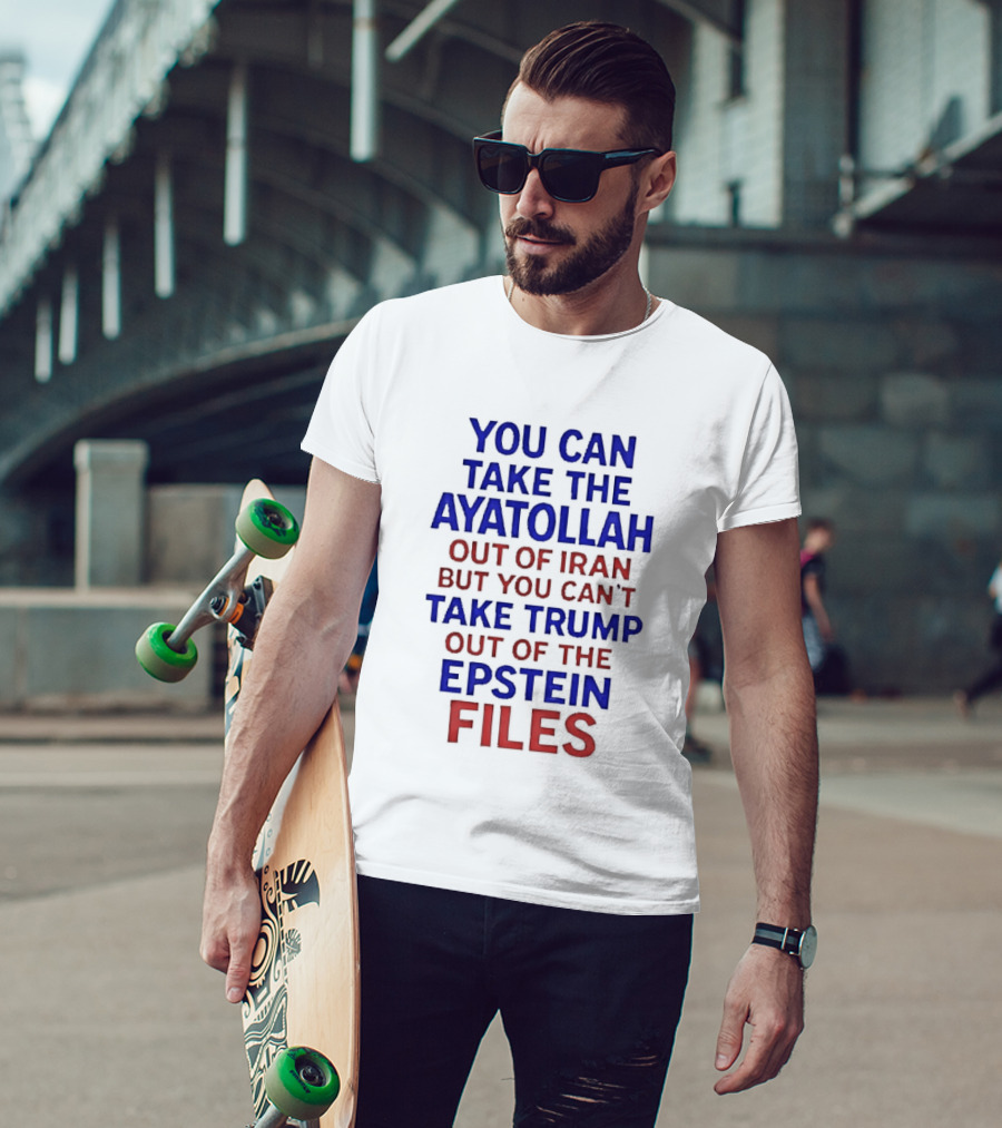 You Can Take The Ayatollah Out Of Iran But You Can't Take Trump Out Of The Epstein Files T-Shirt