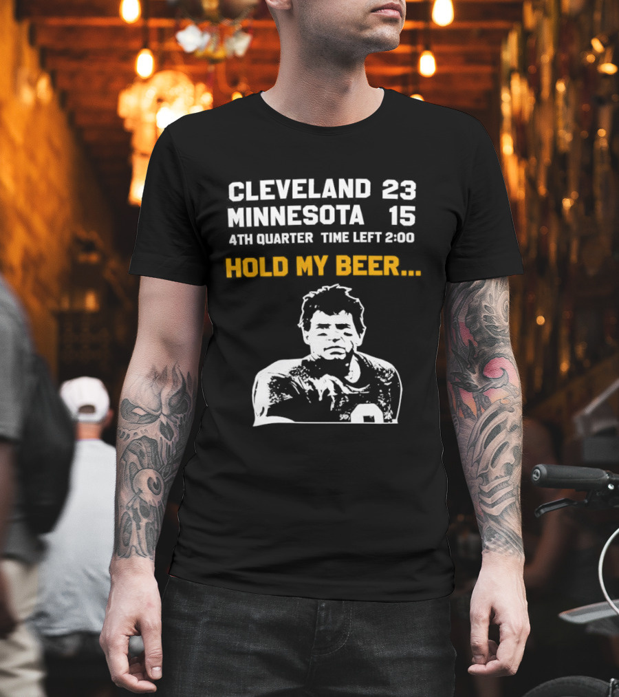 Cleveland 23 Minnesota 15 4th Quarter Time Left 2:00 Hold My Beer T-Shirt