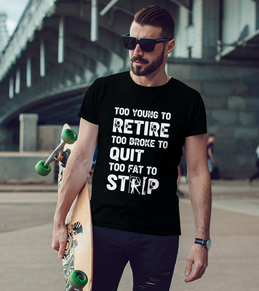 Too Young To Retire Too Broke To Quit Too Fat To Strip Funny Phrase T-Shirt