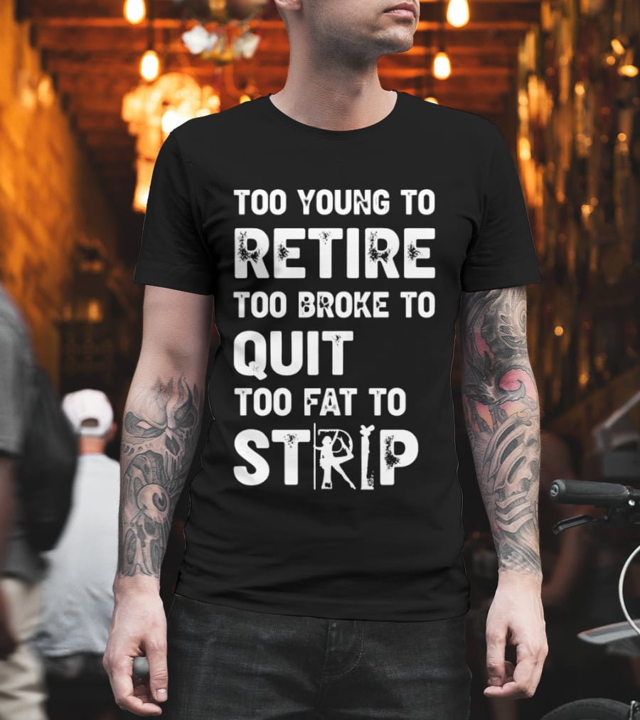 Too Young to Retire Too Broke to Quit Too Fat to Strip Funny Phrase T-Shirt
