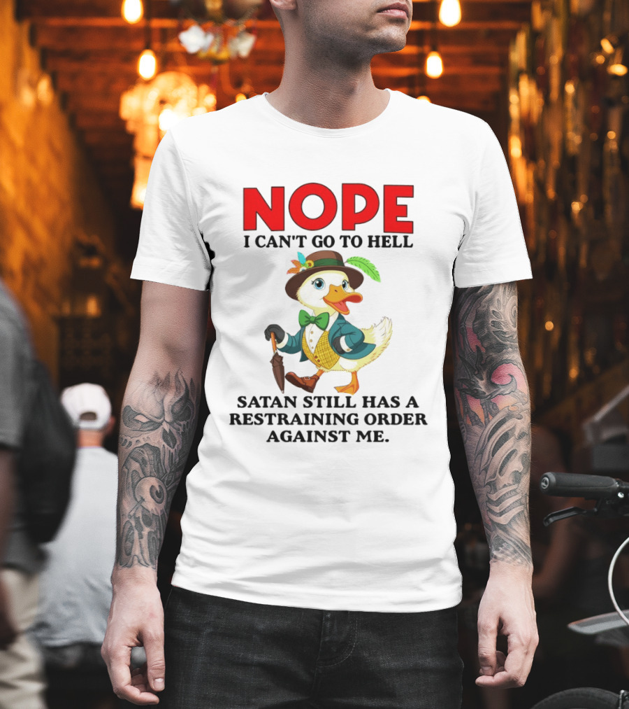 Nope I Can't Go to Hell Satan Still Has a Restraining Order Against Me Duck T-Shirt