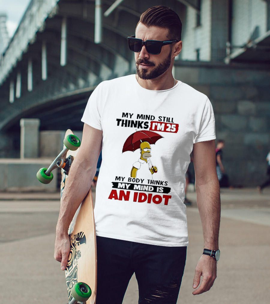 Homer Holding Umbrella My Mind Still Thinks I'm 25 My Body Thinks My Mind Is An Idiot T-Shirt