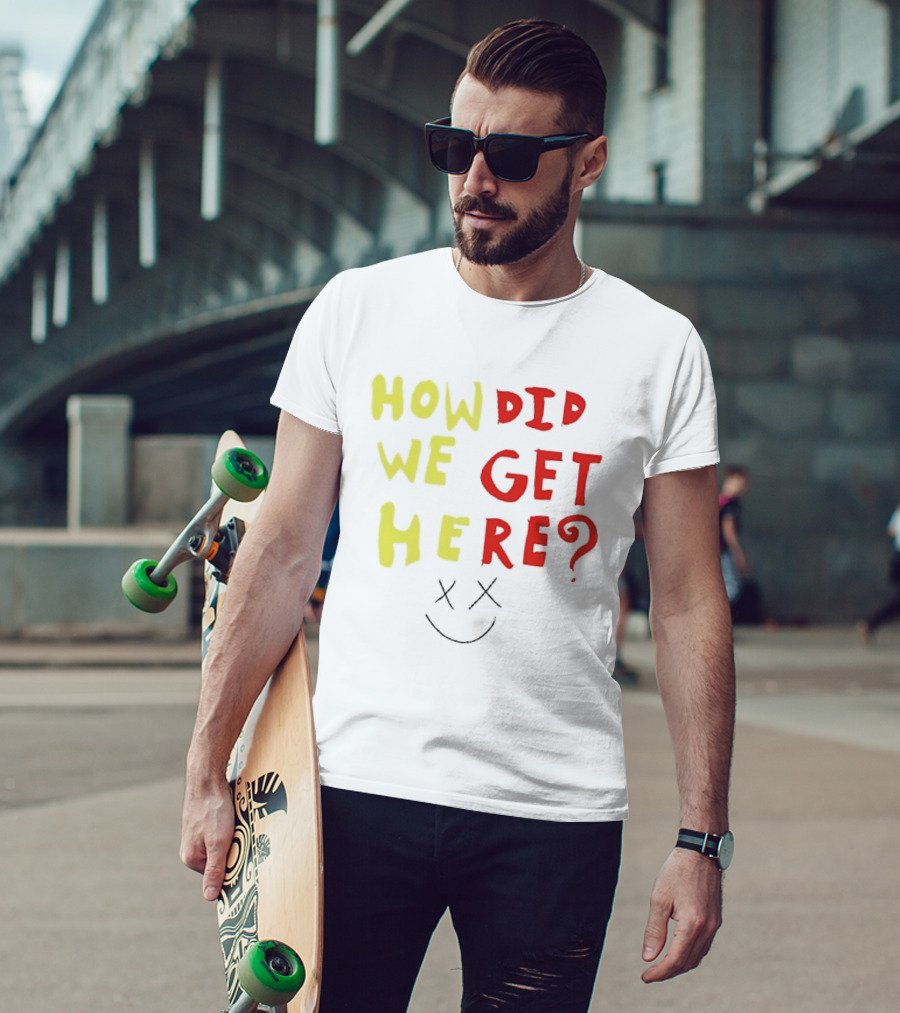 How Did We Get Here XX Smile Face T-Shirt
