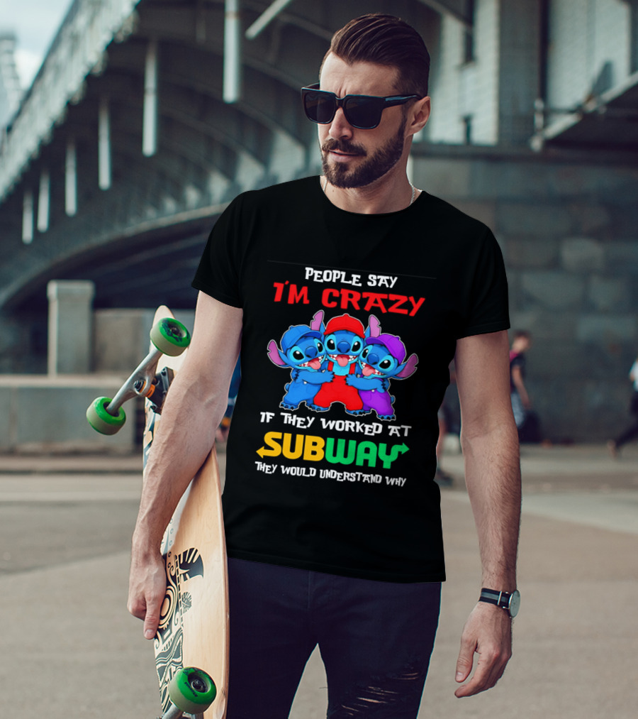 People Say I'm Crazy If They Worked At Subway They Would Understand Why With Blue Characters T-Shirt