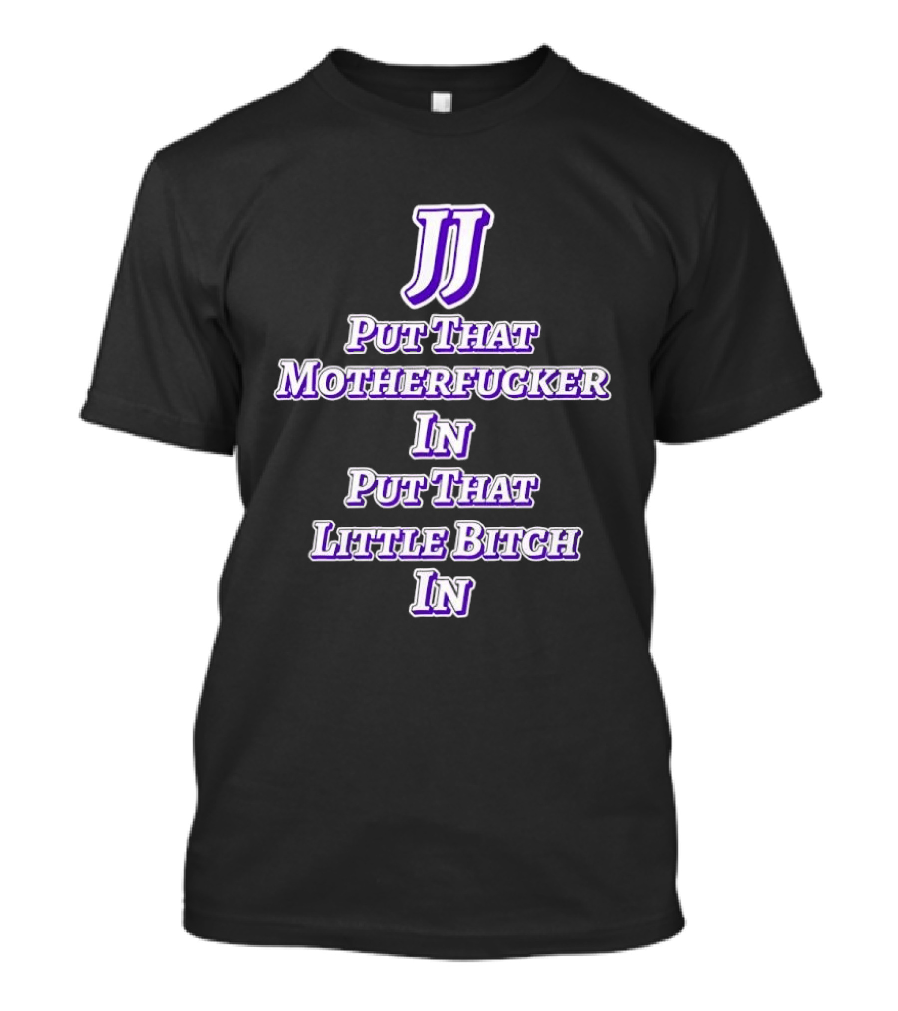 JJ Put That Motherfucker In Put That Little Bitch T-Shirt