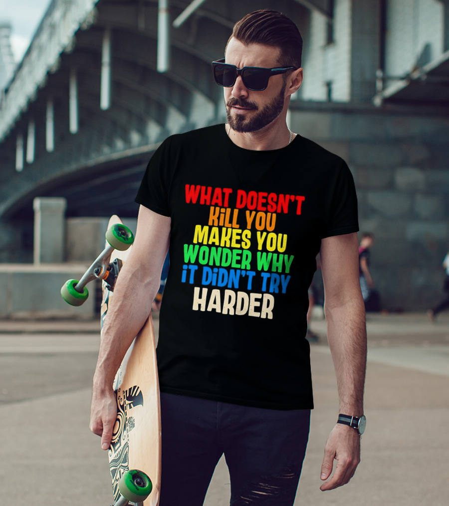 What Doesn't Kill You Makes You Wonder Why It Didn't Try Harder Colorful T-Shirt