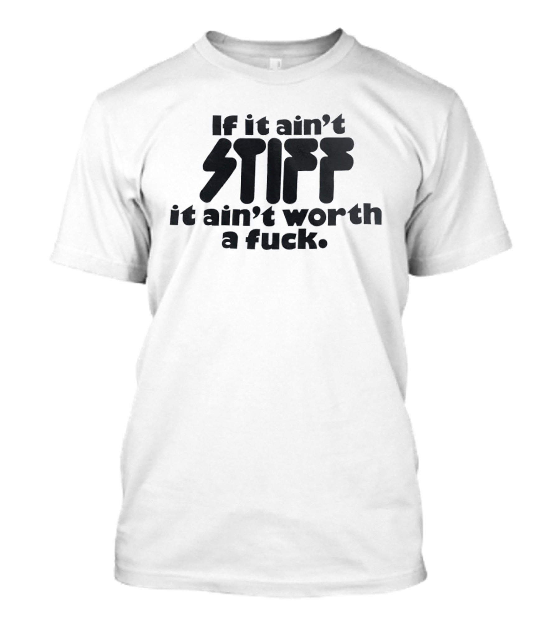 If It Ain't Stiff It Ain't Worth A Fuck T-Shirt