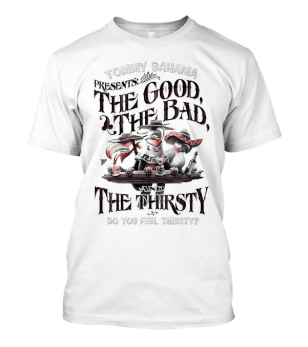 Tommy Bahama Presents The Good The Bad And The Thirsty Drink You Meet Thirsty T-Shirt