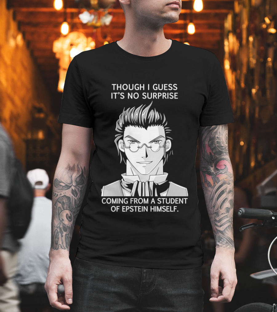 Sorry I Guess It's No Surprise Coming From A Student Of Epstein Himself T-Shirt