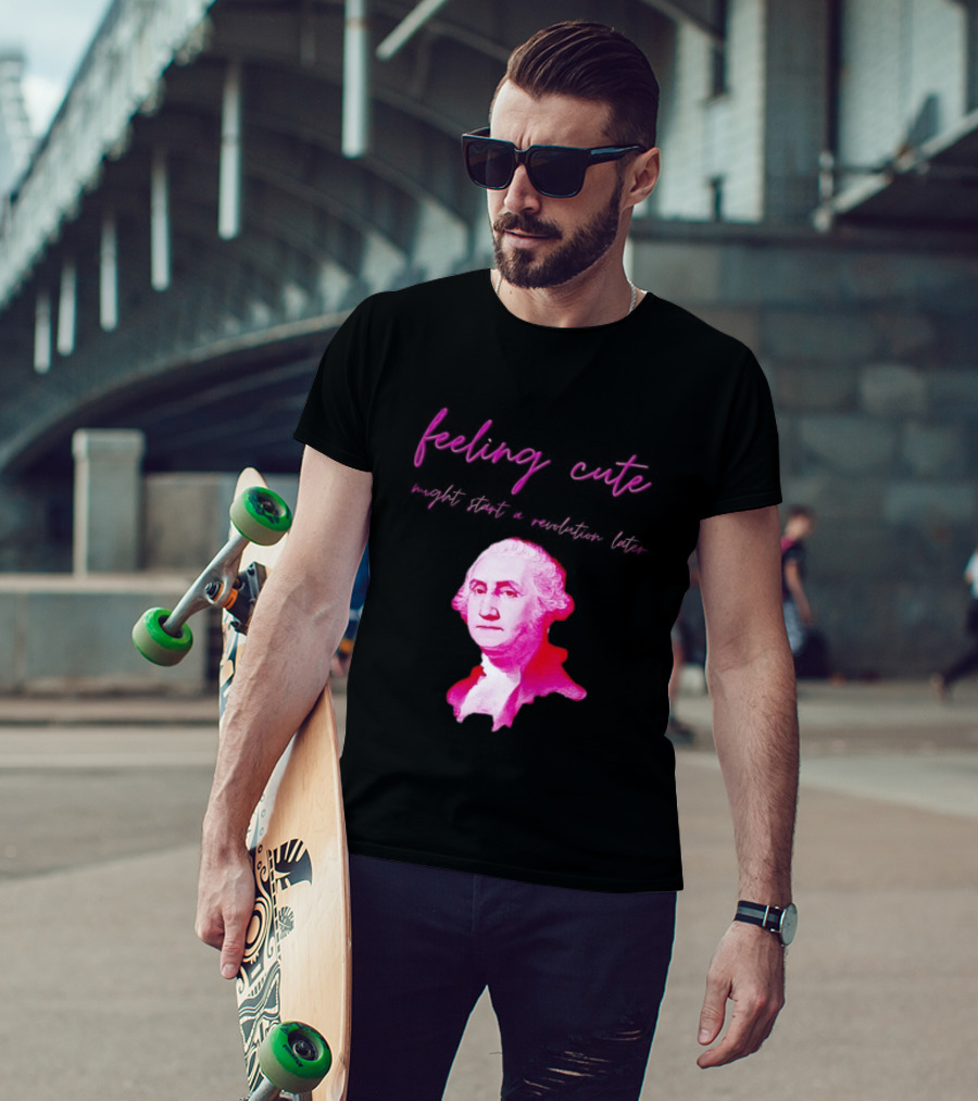 George Washington Feeling Cute Might Start A Revolution Later T-Shirt