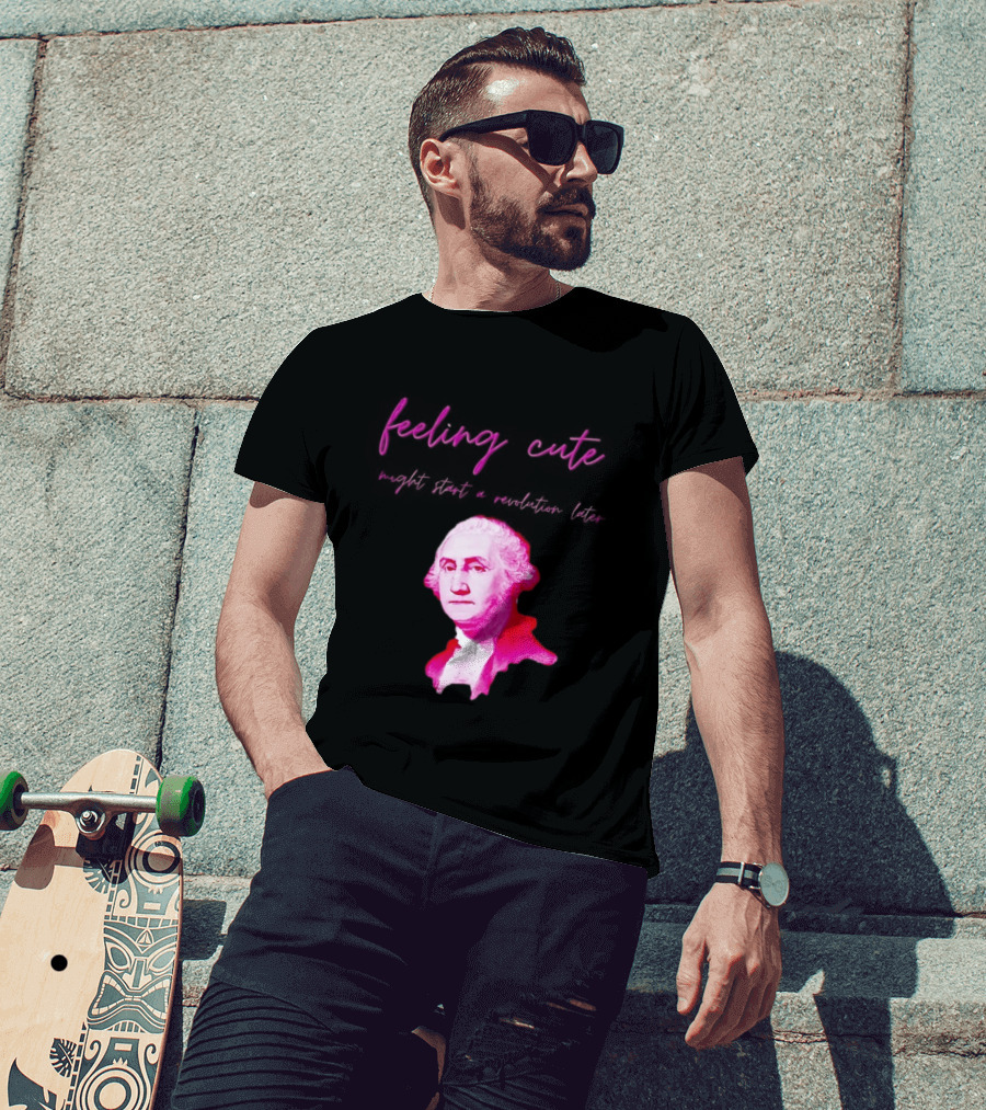 George Washington Feeling Cute Might Start A Revolution Later T-Shirt