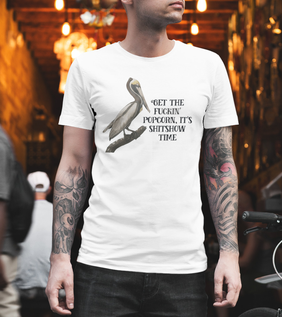 Effin' Birds Get the Fuckin' Popcorn It's Shitshow Time Pelican T-Shirt