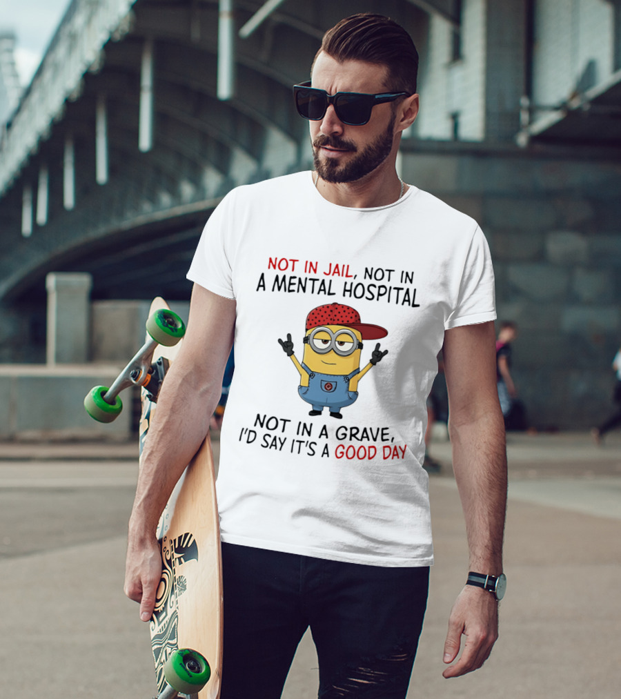 Minion Not In Jail Not In A Mental Hospital Not In A Grave Good Day T-Shirt