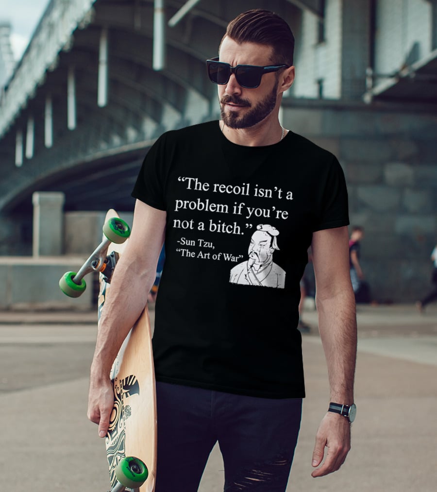 Sun Tzu The Recoil Isn't A Problem If You're Not A Bitch The Art Of War T-Shirt