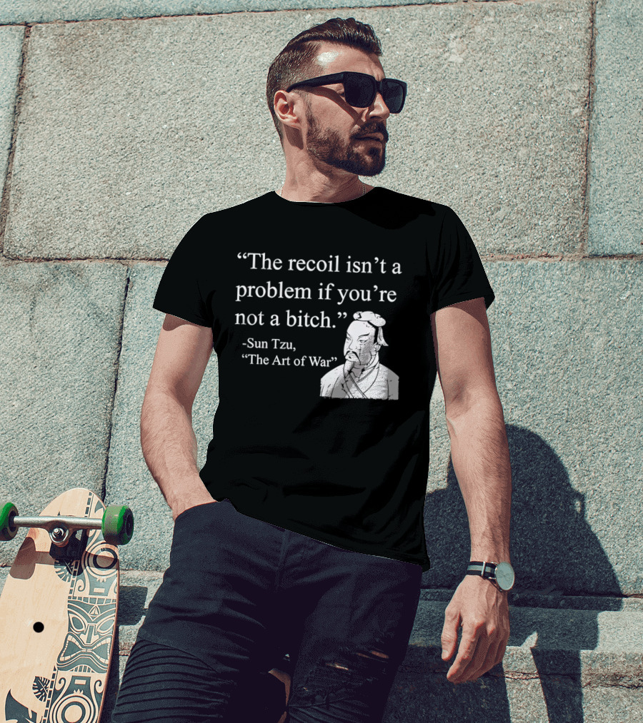 Sun Tzu The Recoil Isn't A Problem If You're Not A Bitch The Art Of War T-Shirt