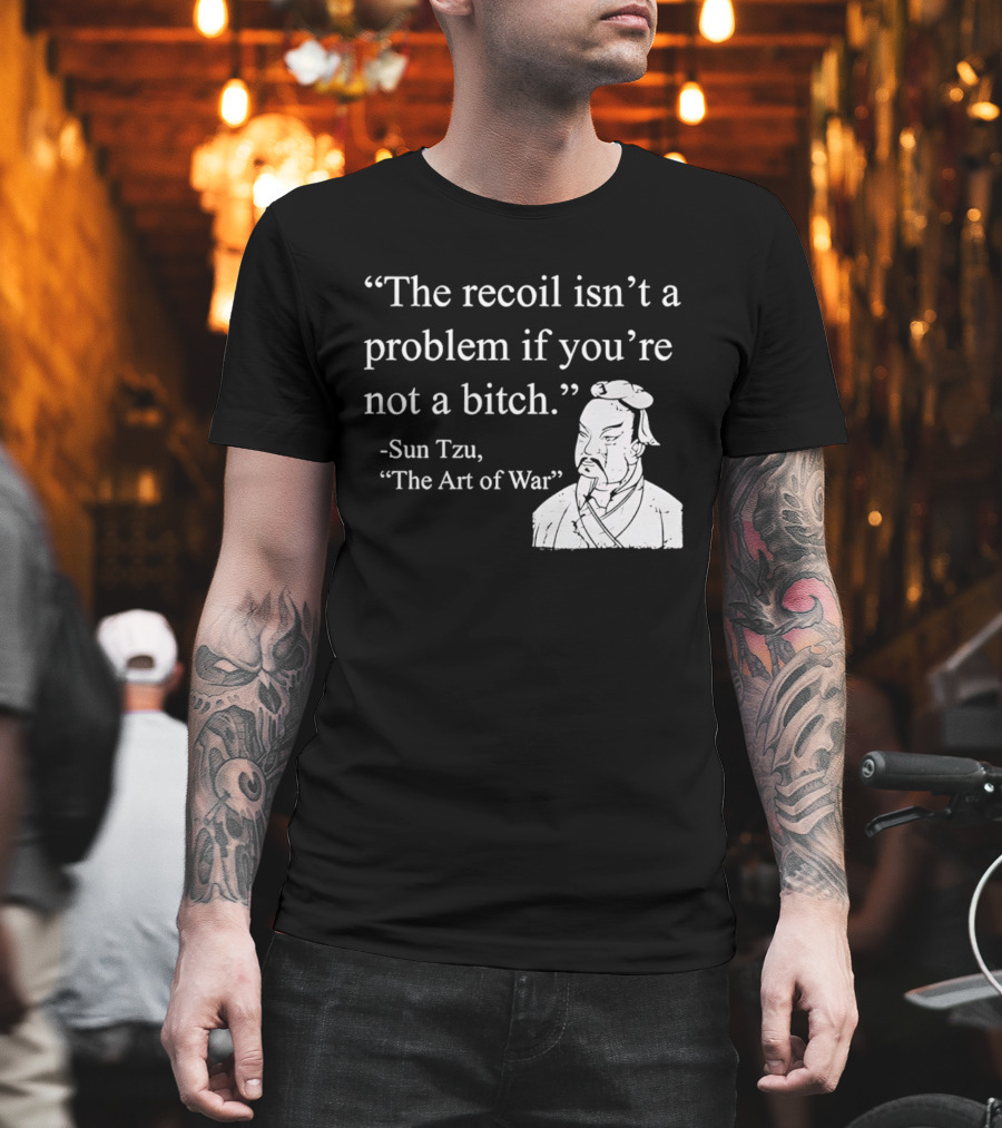 Sun Tzu The Recoil Isn't a Problem If You're Not a Bitch The Art of War T-Shirt