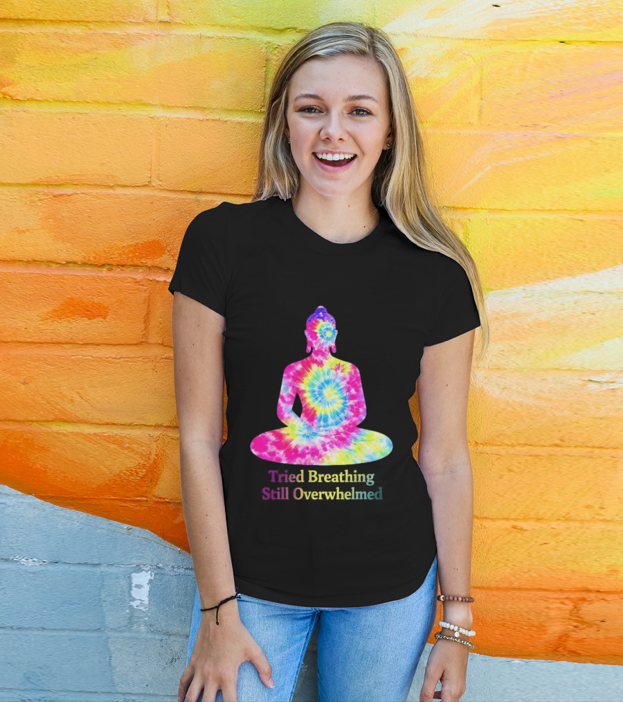 Tried Breathing Still Overwhelmed Tie Dye Buddha Meditation T-Shirt