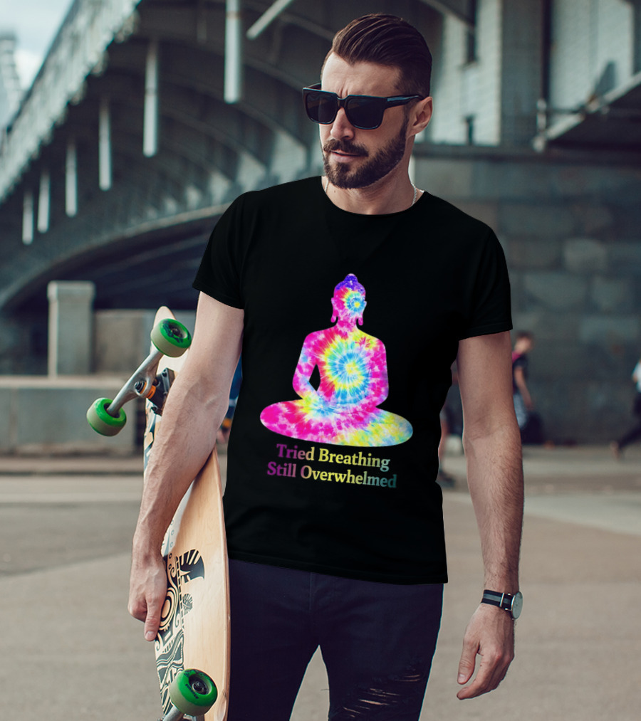 Tried Breathing Still Overwhelmed Tie Dye Buddha Meditation T-Shirt