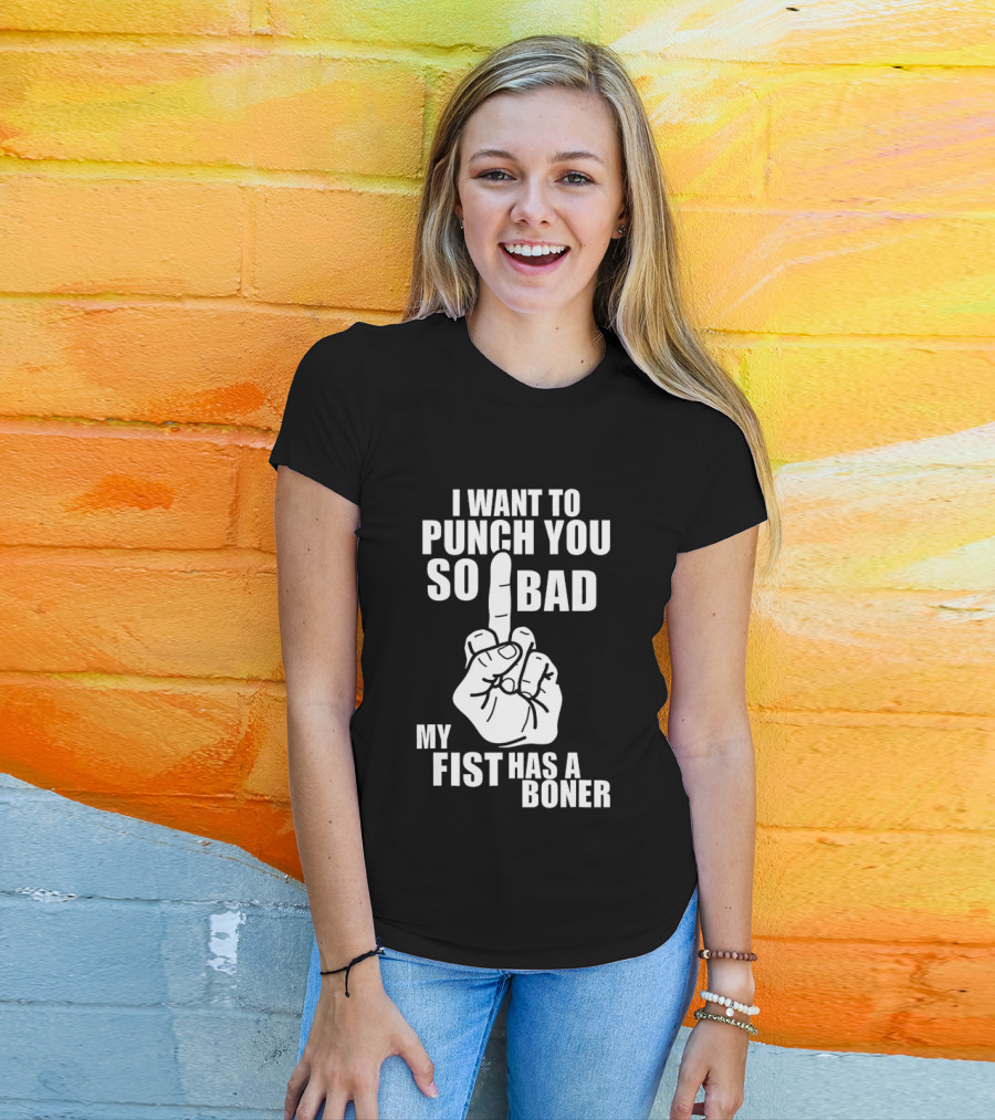 I Want To Punch You So Bad My Fist Has A Boner Middle Finger Gesture T-Shirt