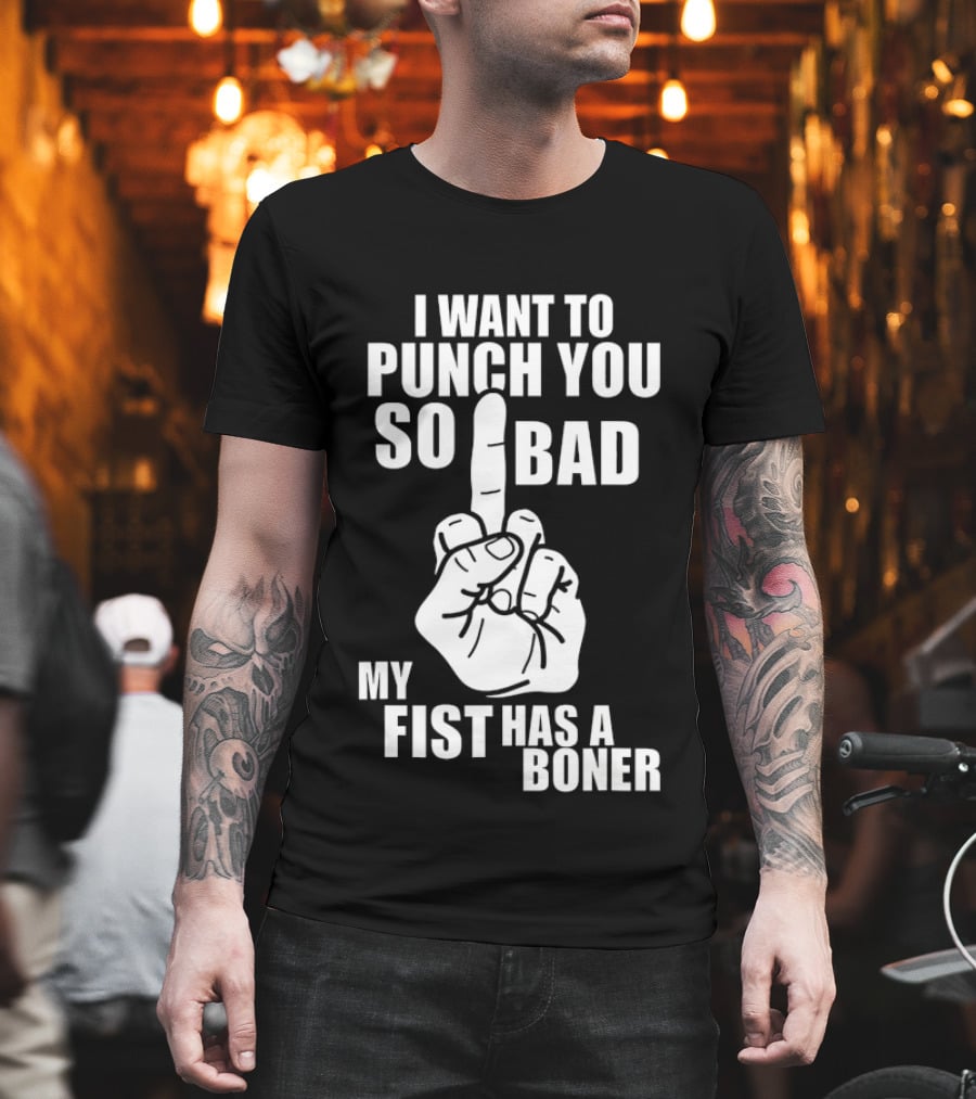 I Want to Punch You So Bad My Fist Has a Boner Middle Finger Gesture T-Shirt