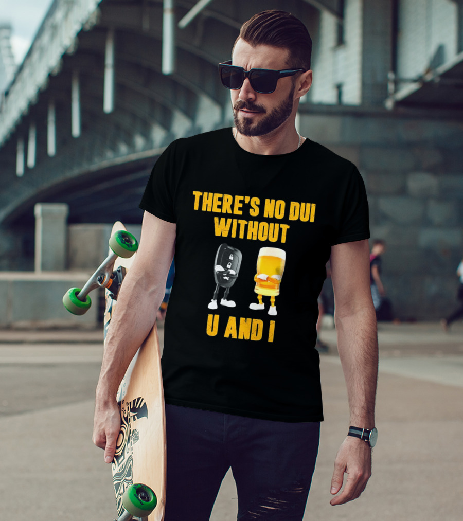 There's No Dui Without U And I Car Key Beer T-Shirt