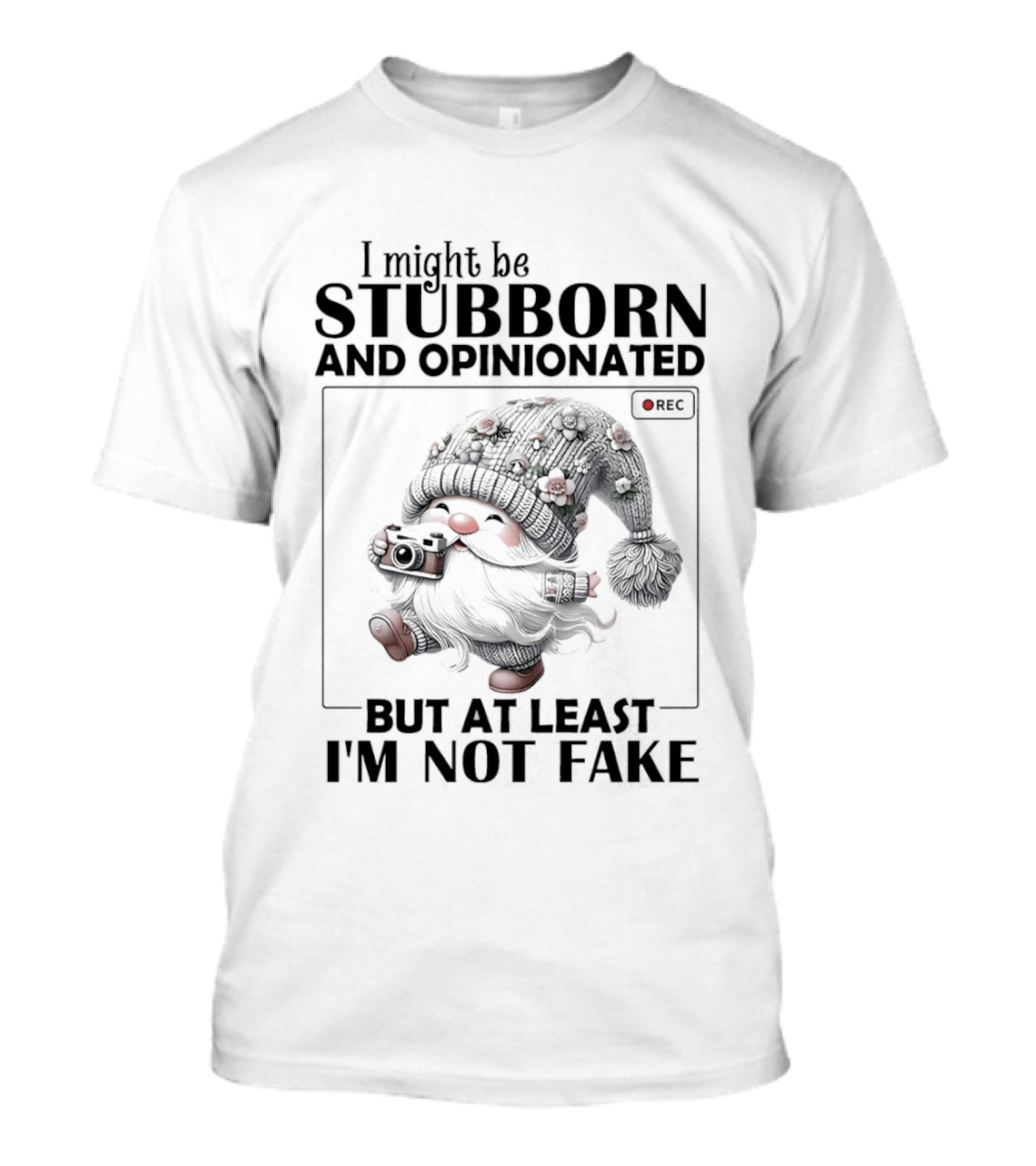 I Might Be Stubborn And Opinionated Gnome But At Least I'm Not Fake T-Shirt