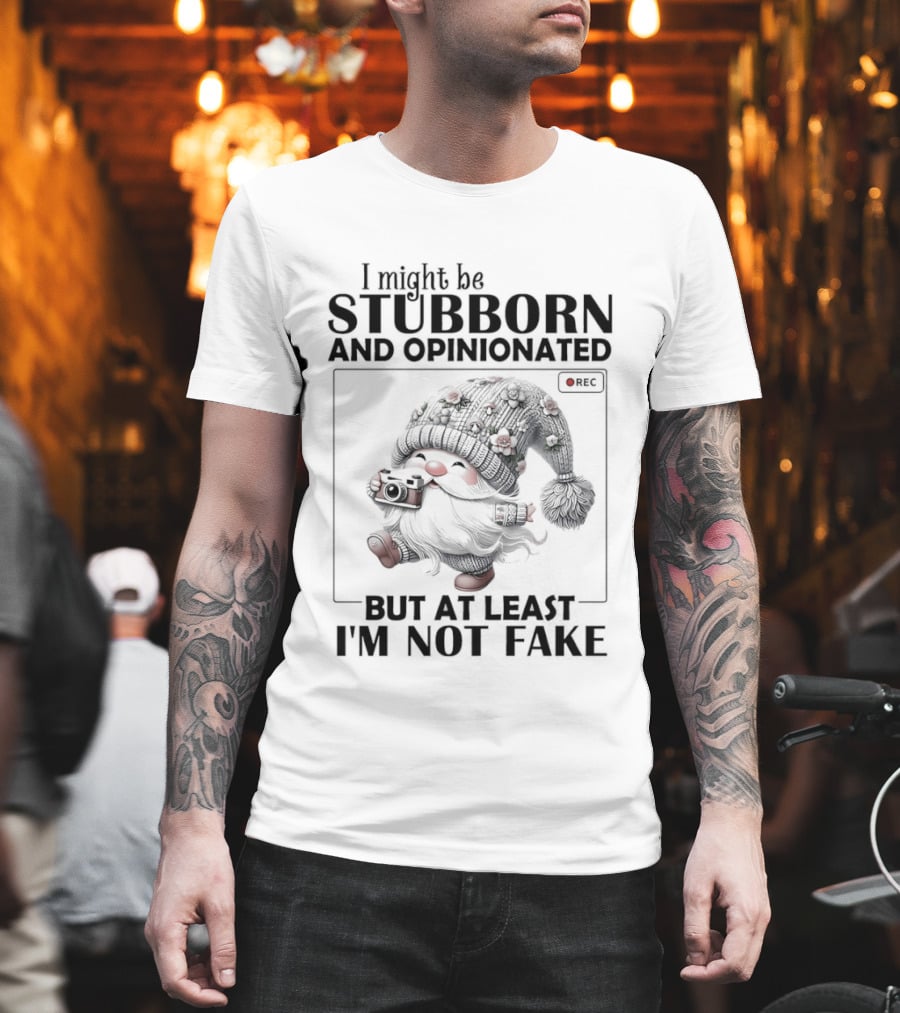 I Might Be Stubborn And Opinionated Gnome But At Least I'm Not Fake T-Shirt