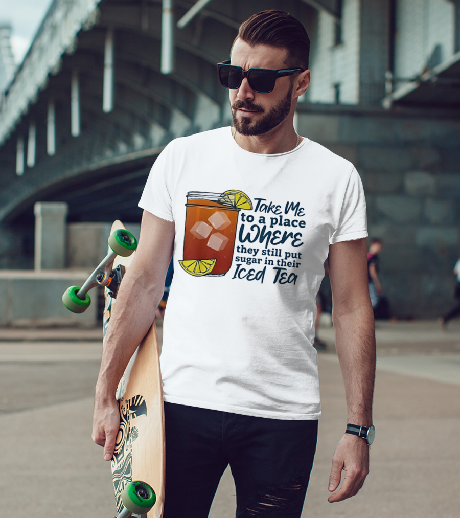 Take Me To A Place Where They Still Put Sugar In Their Iced Tea Classic Beverage T-Shirt