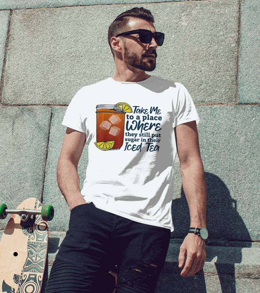 Take Me To A Place Where They Still Put Sugar In Their Iced Tea Classic Beverage T-Shirt