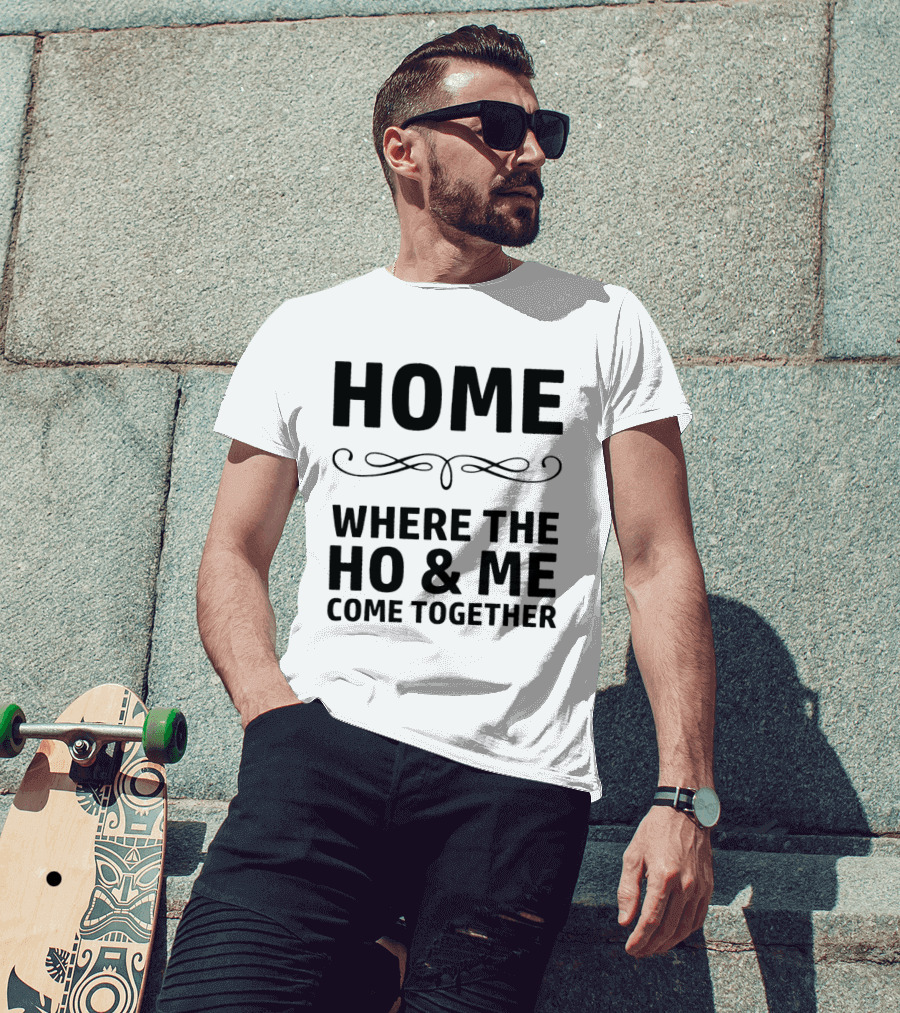 Home Where The Ho And Me Unite Together T-Shirt