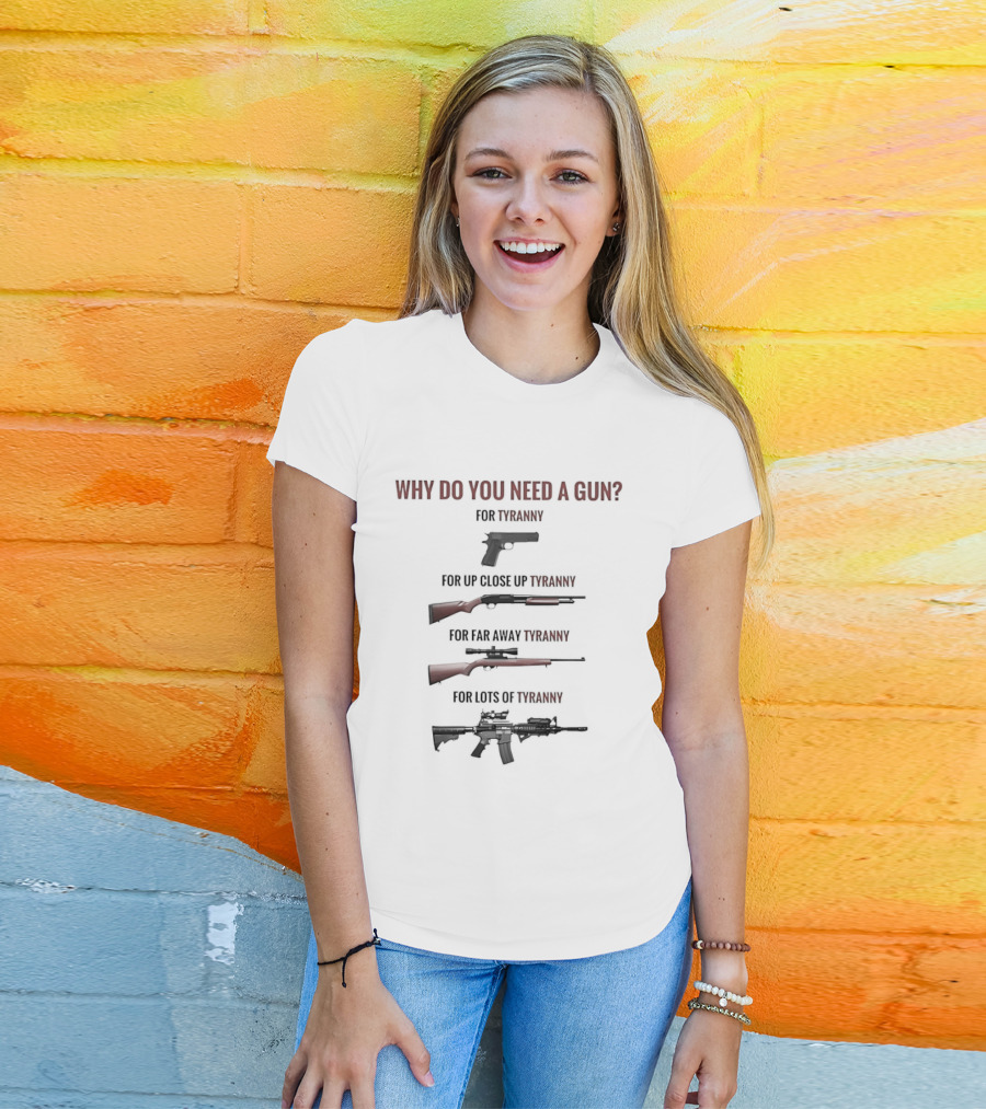 Why Do You Need A Gun For Tyranny Up Close Go Away Lots Of Freedom T-Shirt